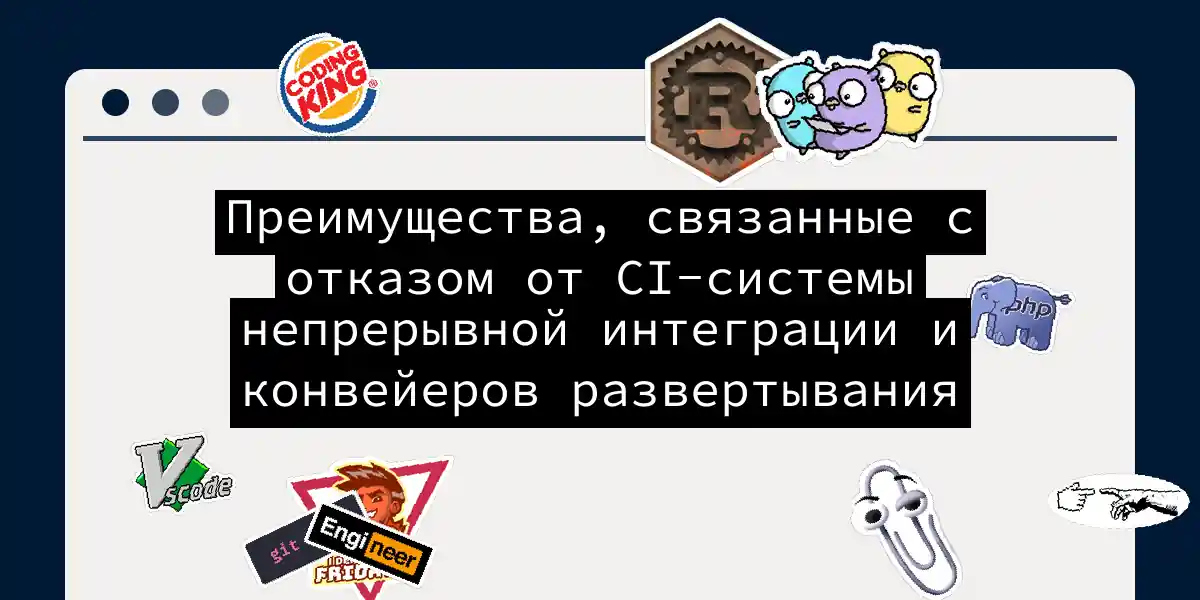 Преимущества, связанные с отказом от CI-системы непрерывной интеграции и конвейеров развертывания