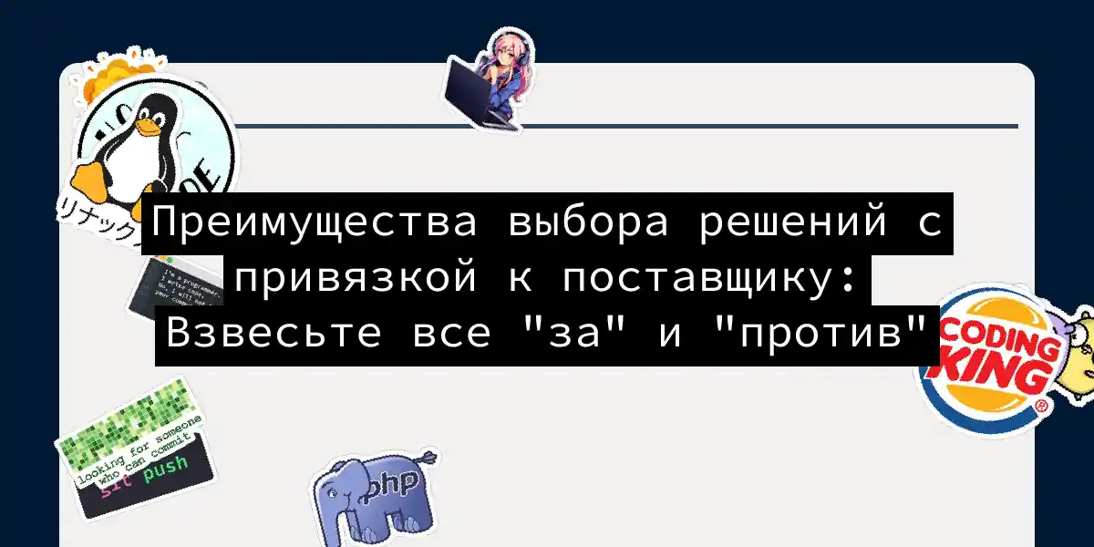 Преимущества выбора решений с привязкой к поставщику: Взвесьте все 'за' и 'против'