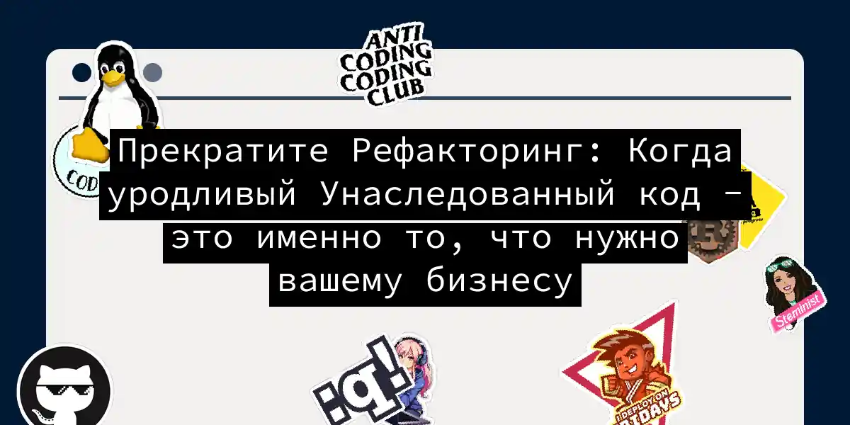 Прекратите Рефакторинг: Когда уродливый Унаследованный код - это именно то, что нужно вашему бизнесу