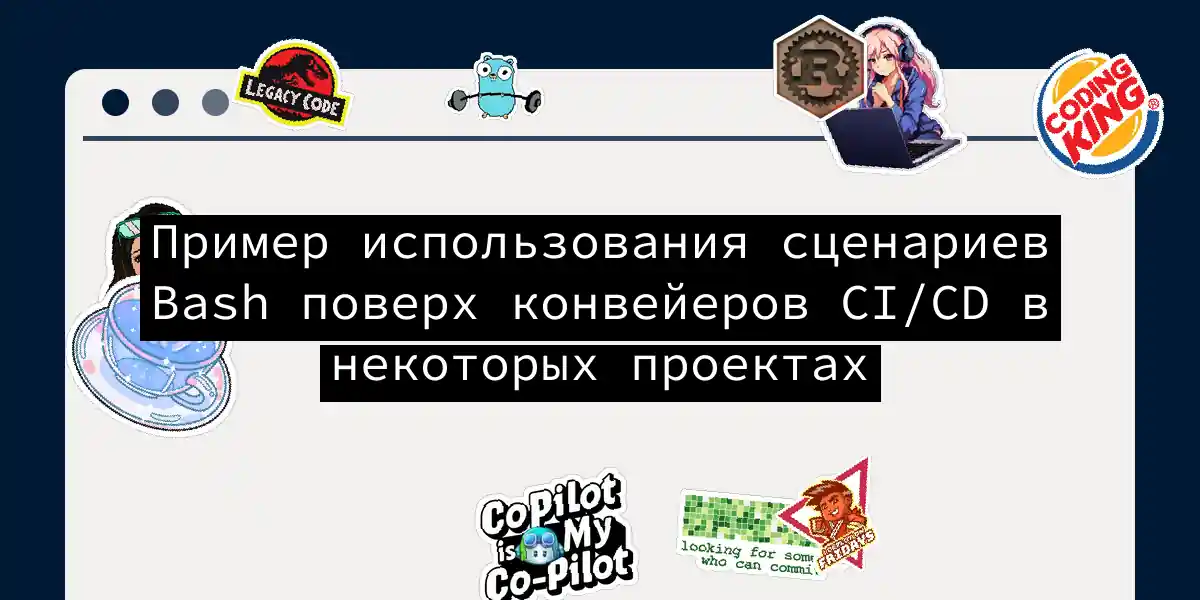 Пример использования сценариев Bash поверх конвейеров CI/CD в некоторых проектах