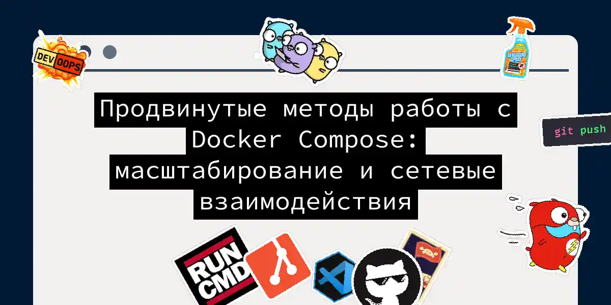 Продвинутые методы работы с Docker Compose: масштабирование и сетевые взаимодействия