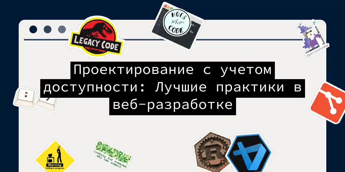 Проектирование с учетом доступности: Лучшие практики в веб-разработке