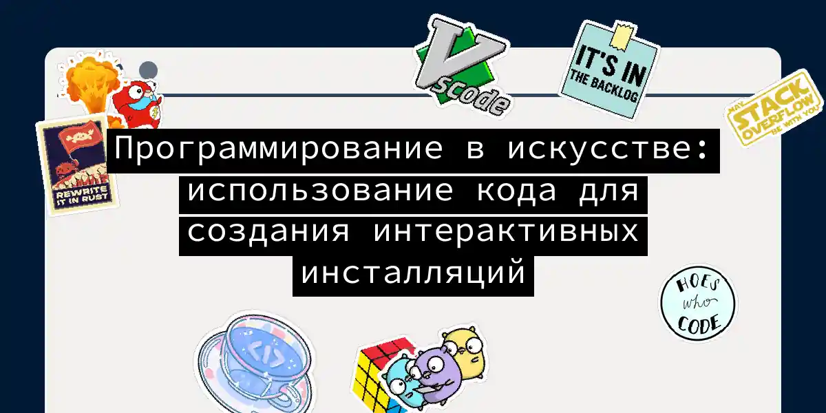 Программирование в искусстве: использование кода для создания интерактивных инсталляций