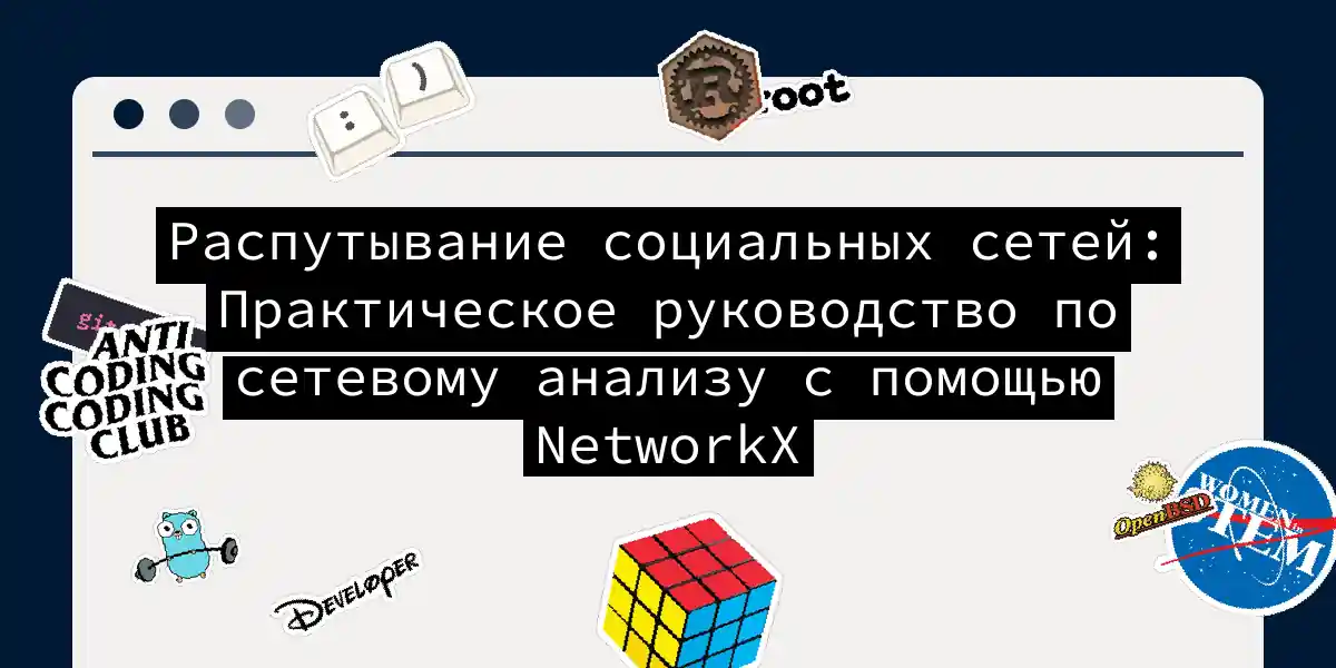 Распутывание социальных сетей: Практическое руководство по сетевому анализу с помощью NetworkX