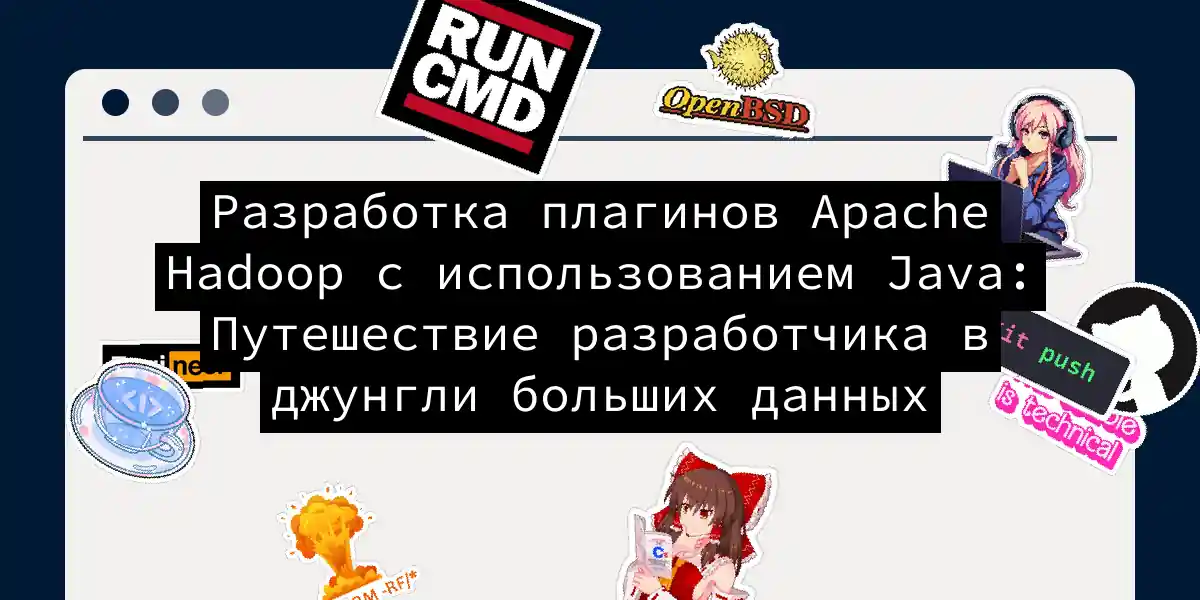 Разработка плагинов Apache Hadoop с использованием Java: Путешествие разработчика в джунгли больших данных