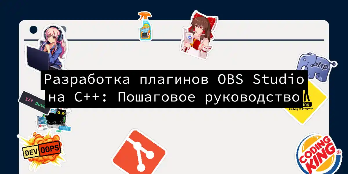 Разработка плагинов OBS Studio на C++: Пошаговое руководство