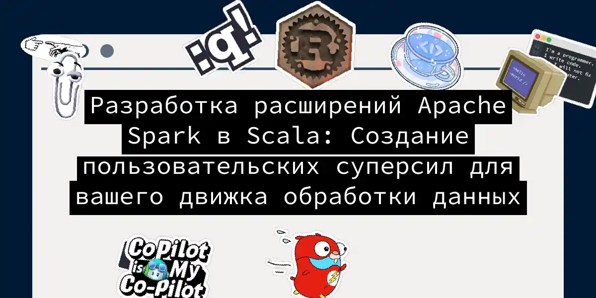 Разработка расширений Apache Spark в Scala: Создание пользовательских суперсил для вашего движка обработки данных