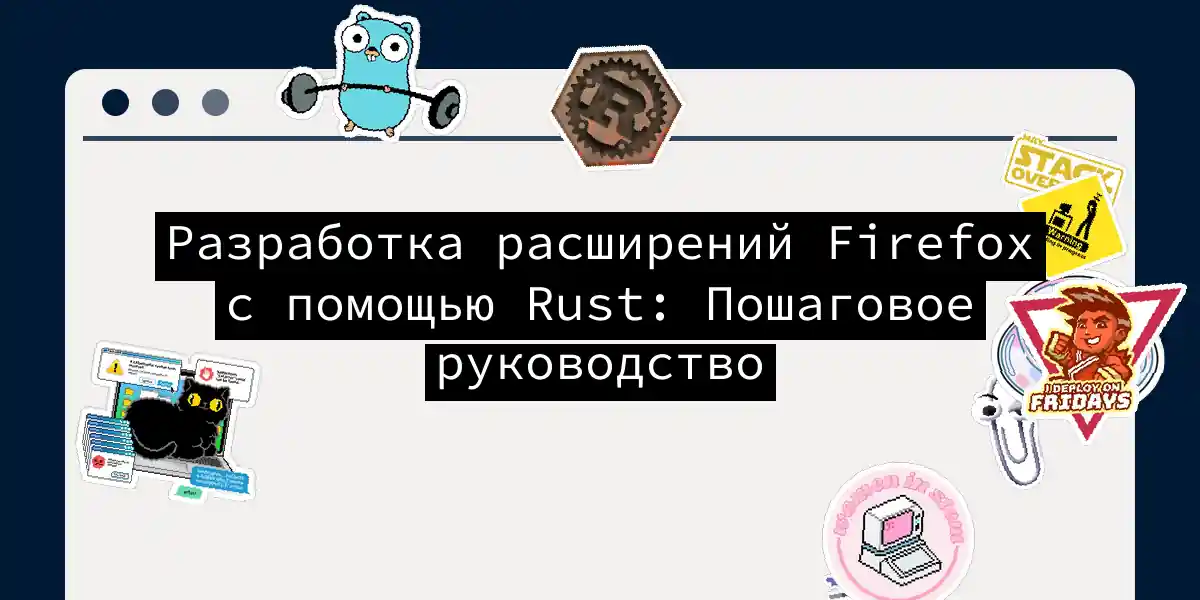 Разработка расширений Firefox с помощью Rust: Пошаговое руководство