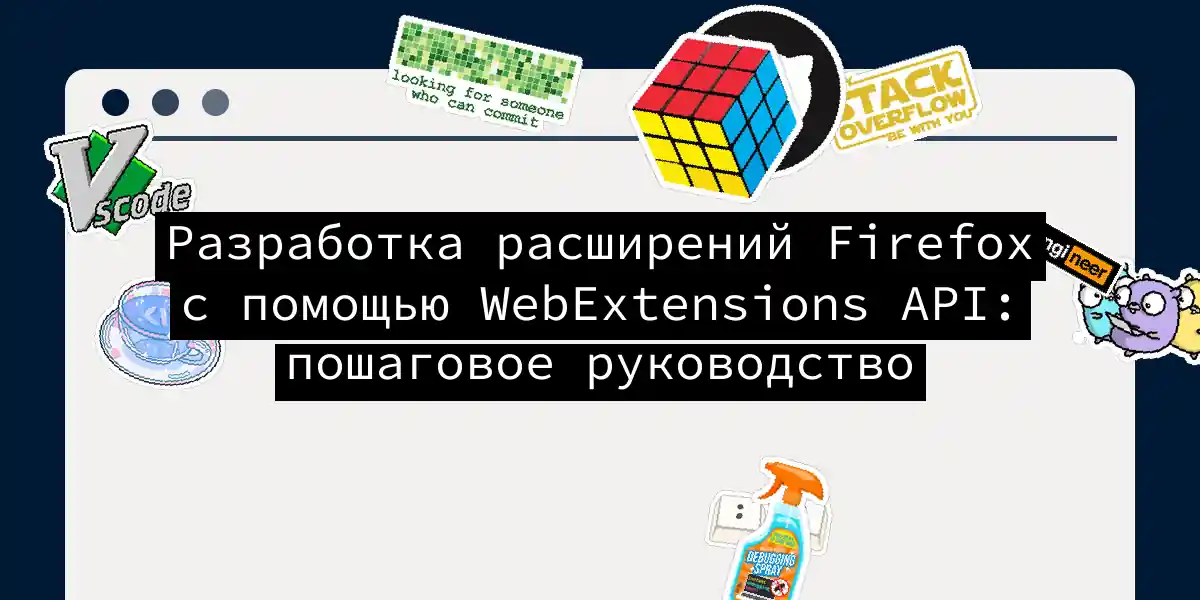 Разработка расширений Firefox с помощью WebExtensions API: пошаговое руководство