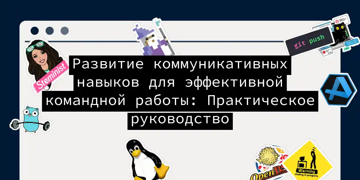 Развитие коммуникативных навыков для эффективной командной работы: Практическое руководство