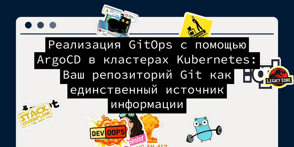 Реализация GitOps с помощью ArgoCD в кластерах Kubernetes: Ваш репозиторий Git как единственный источник информации