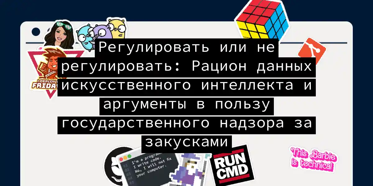 Регулировать или не регулировать: Рацион данных искусственного интеллекта и аргументы в пользу государственного надзора за закусками