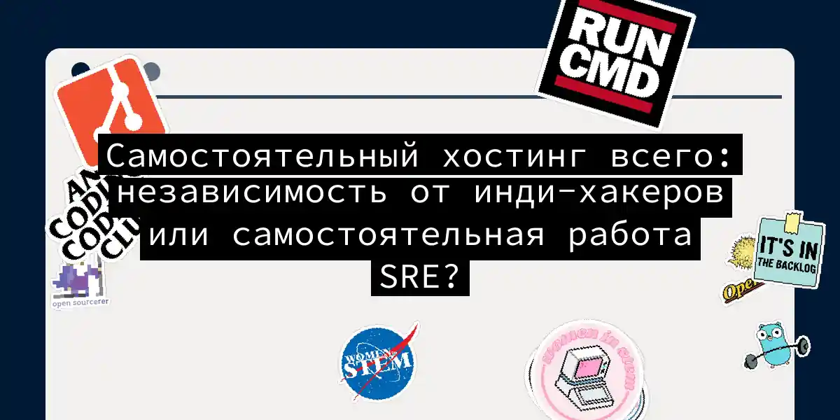 Самостоятельный хостинг всего: независимость от инди-хакеров или самостоятельная работа SRE?