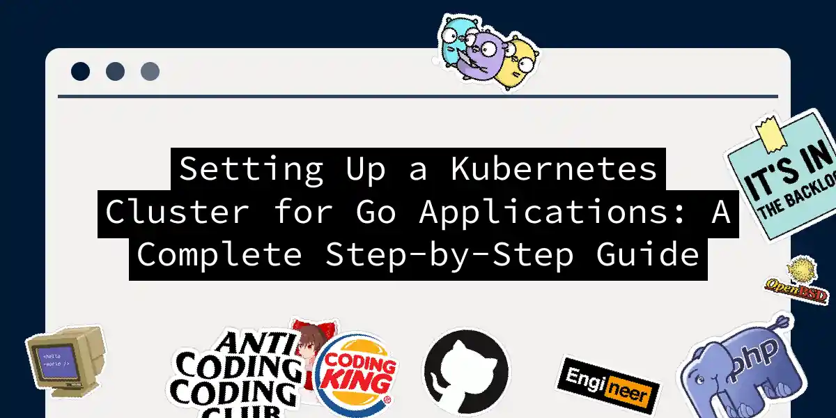 Setting Up a Kubernetes Cluster for Go Applications: A Complete Step-by-Step Guide