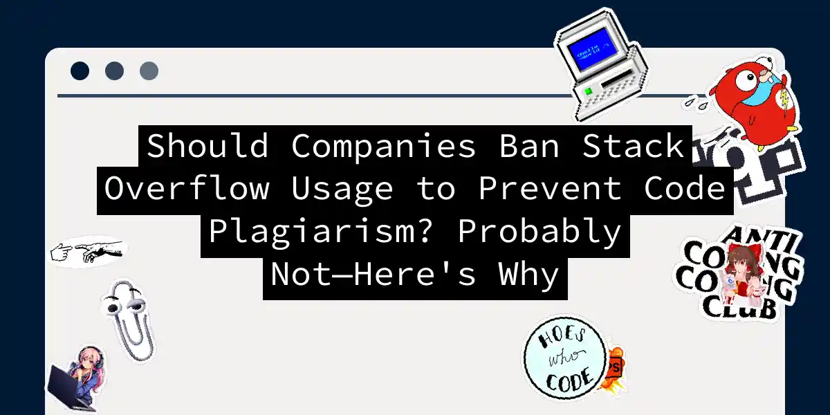 Should Companies Ban Stack Overflow Usage to Prevent Code Plagiarism? Probably Not—Here's Why