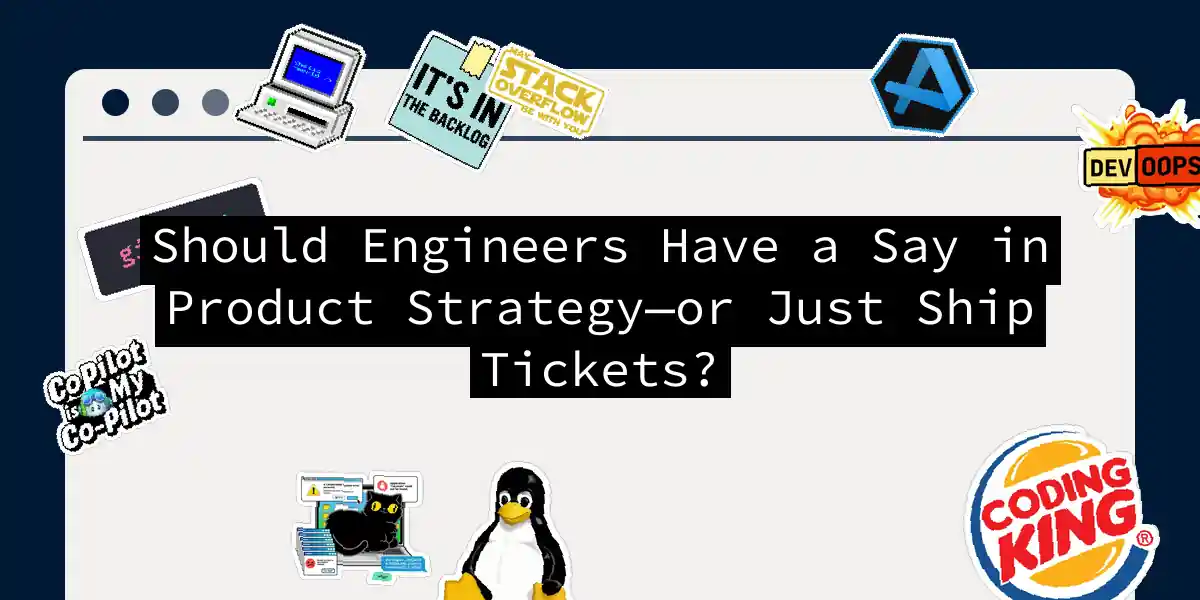 Should Engineers Have a Say in Product Strategy—or Just Ship Tickets?
