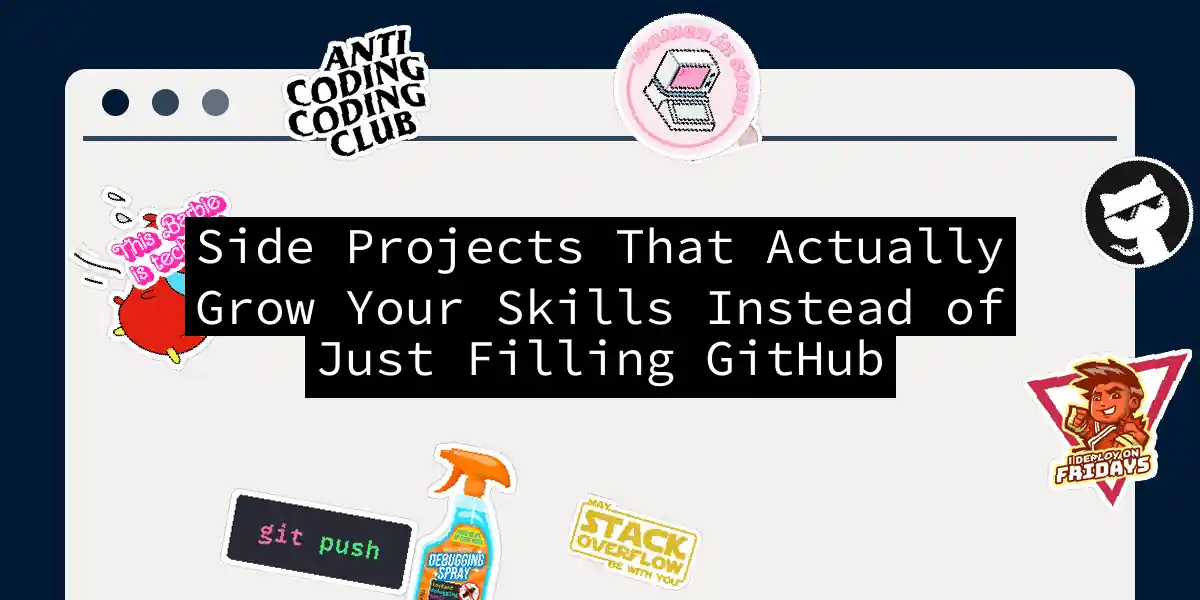 Side Projects That Actually Grow Your Skills Instead of Just Filling GitHub