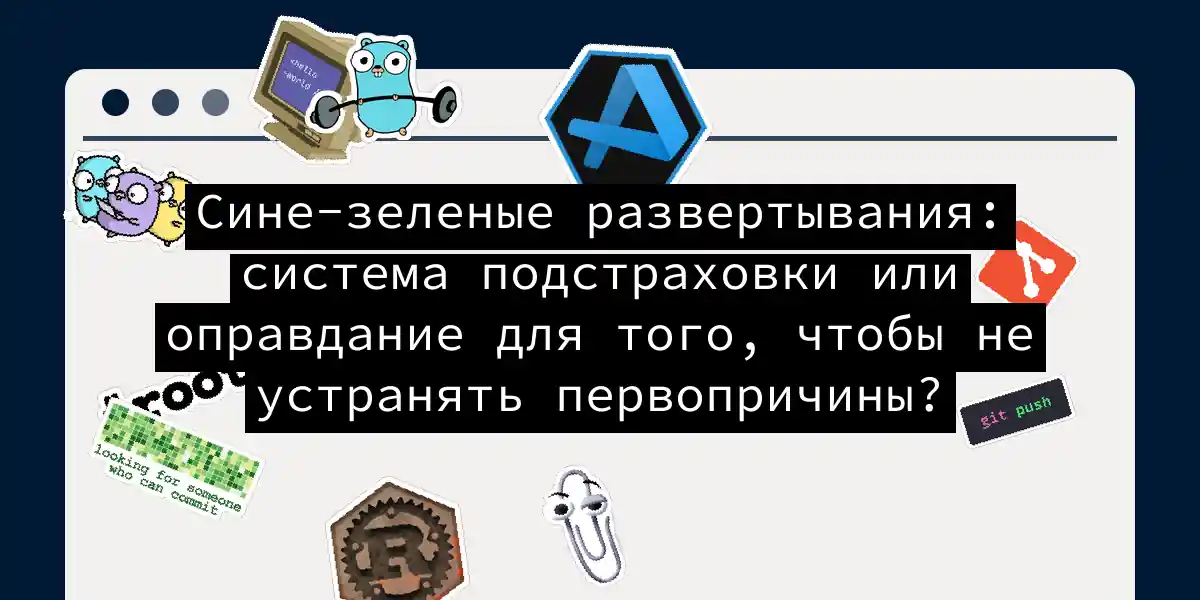 Сине-зеленые развертывания: система подстраховки или оправдание для того, чтобы не устранять первопричины?