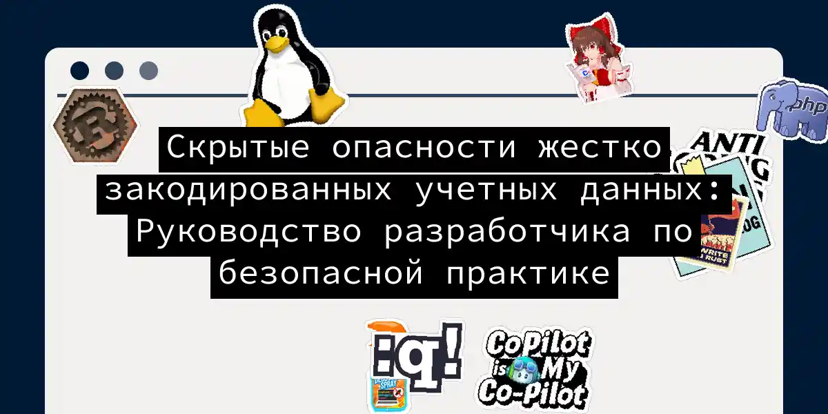 Скрытые опасности жестко закодированных учетных данных: Руководство разработчика по безопасной практике