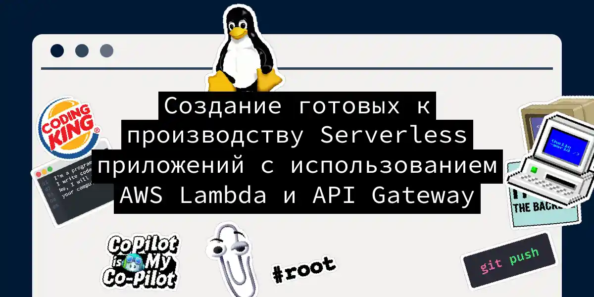 Создание готовых к производству Serverless приложений с использованием AWS Lambda и API Gateway
