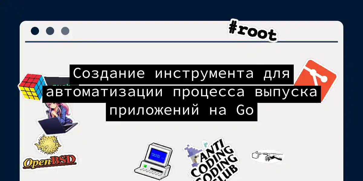 Создание инструмента для автоматизации процесса выпуска приложений на Go