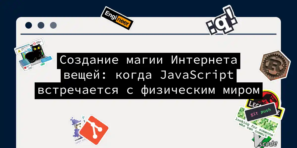 Создание магии Интернета вещей: когда JavaScript встречается с физическим миром