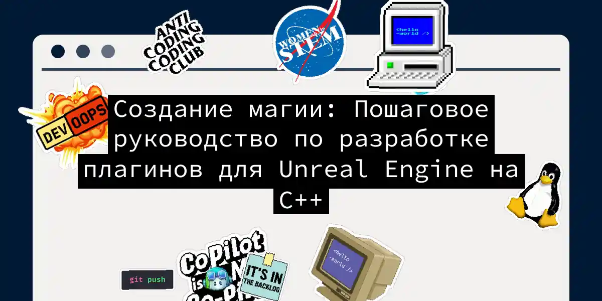 Создание магии: Пошаговое руководство по разработке плагинов для Unreal Engine на C++