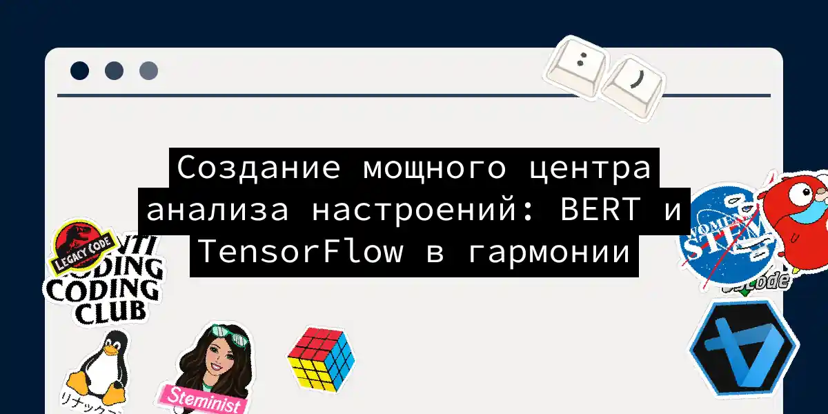 Создание мощного центра анализа настроений: BERT и TensorFlow в гармонии