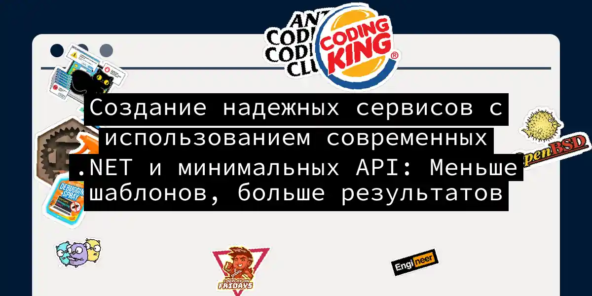 Создание надежных сервисов с использованием современных .NET и минимальных API: Меньше шаблонов, больше результатов
