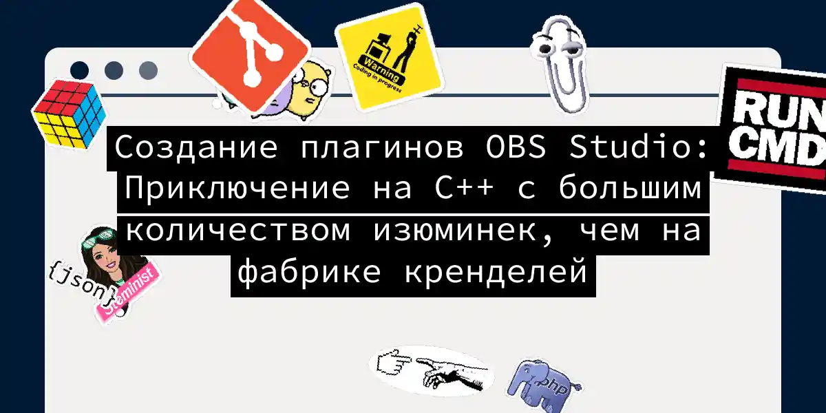 Создание плагинов OBS Studio: Приключение на C++ с большим количеством изюминек, чем на фабрике кренделей