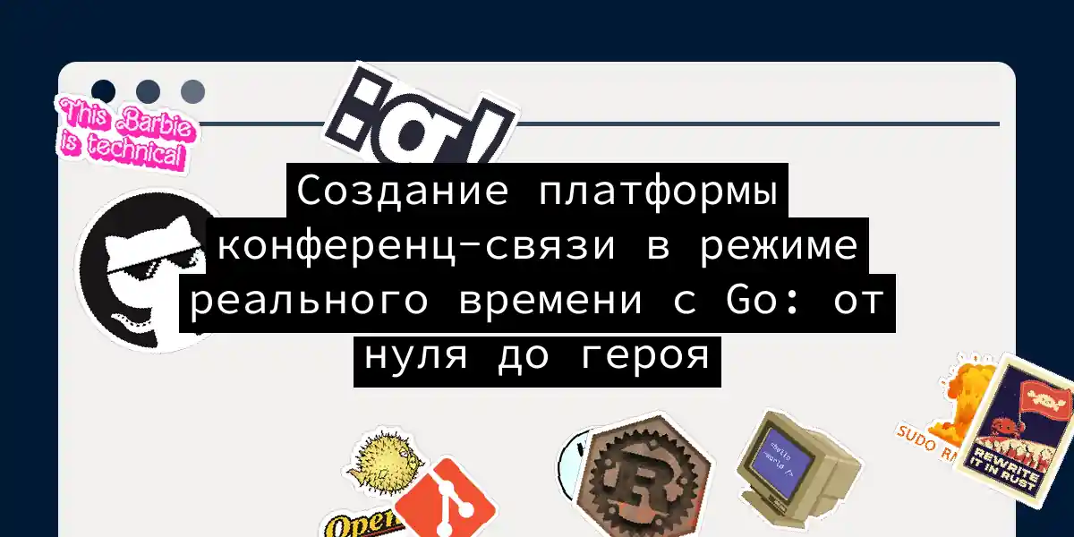 Создание платформы конференц-связи в режиме реального времени с Go: от нуля до героя