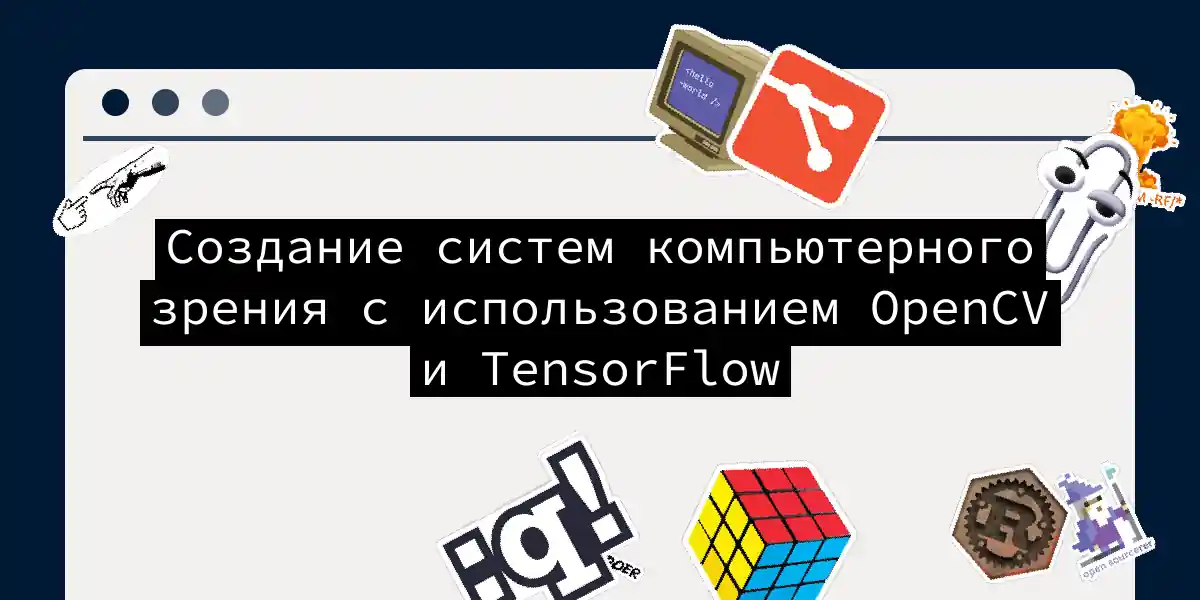 Создание систем компьютерного зрения с использованием OpenCV и TensorFlow