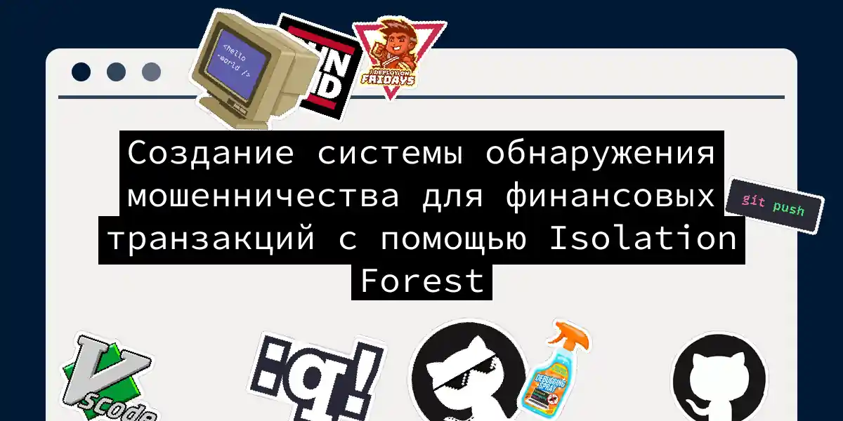 Создание системы обнаружения мошенничества для финансовых транзакций с помощью Isolation Forest