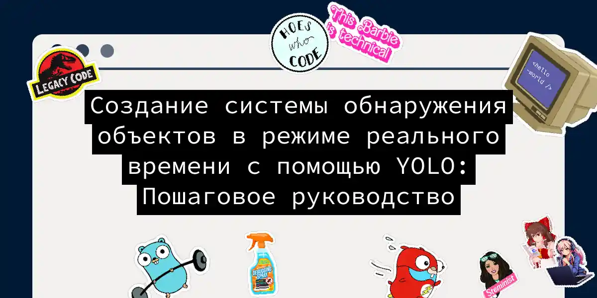 Создание системы обнаружения объектов в режиме реального времени с помощью YOLO: Пошаговое руководство