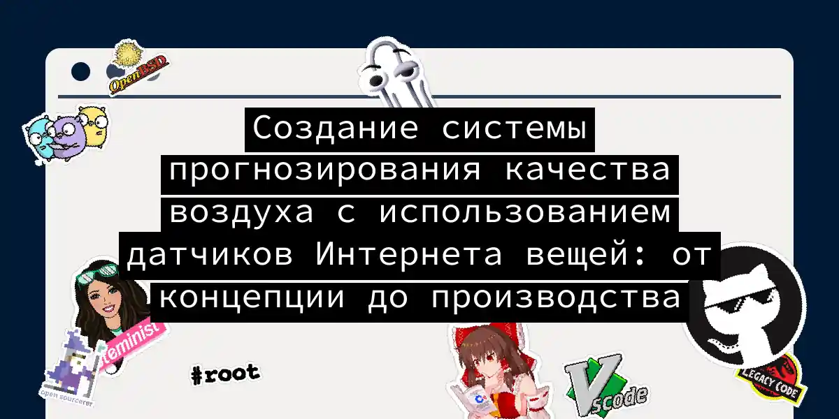 Создание системы прогнозирования качества воздуха с использованием датчиков Интернета вещей: от концепции до производства