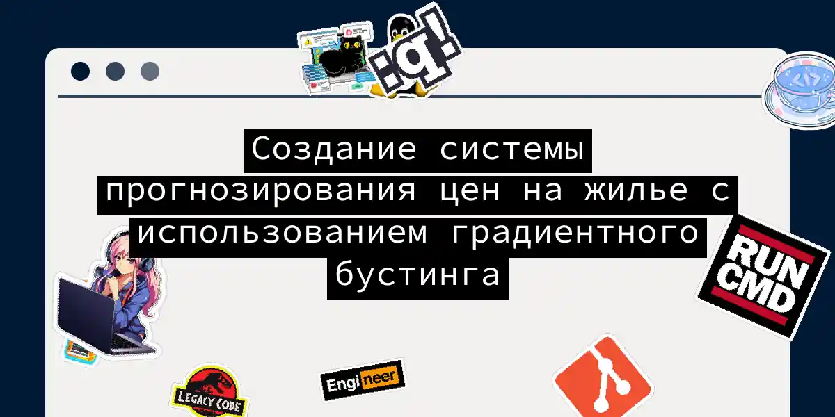 Создание системы прогнозирования цен на жилье с использованием градиентного бустинга