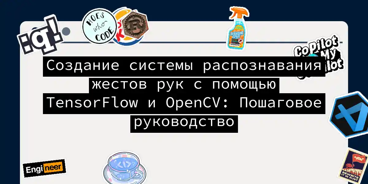 Создание системы распознавания жестов рук с помощью TensorFlow и OpenCV: Пошаговое руководство
