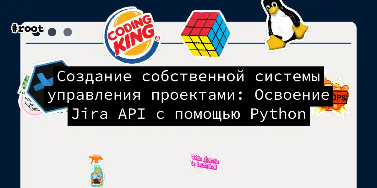 Создание собственной системы управления проектами: Освоение Jira API с помощью Python