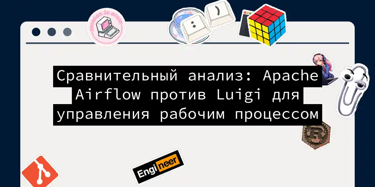 Сравнительный анализ: Apache Airflow против Luigi для управления рабочим процессом