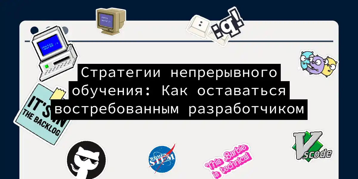 Стратегии непрерывного обучения: Как оставаться востребованным разработчиком