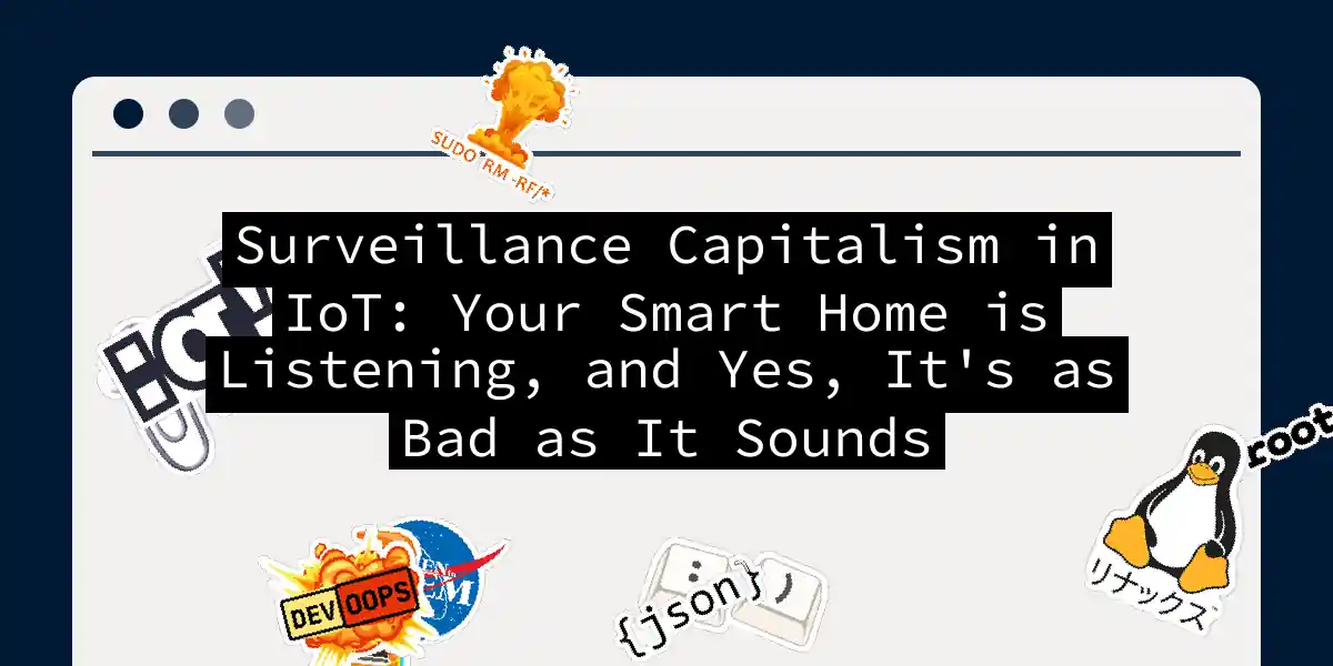 Surveillance Capitalism in IoT: Your Smart Home is Listening, and Yes, It's as Bad as It Sounds