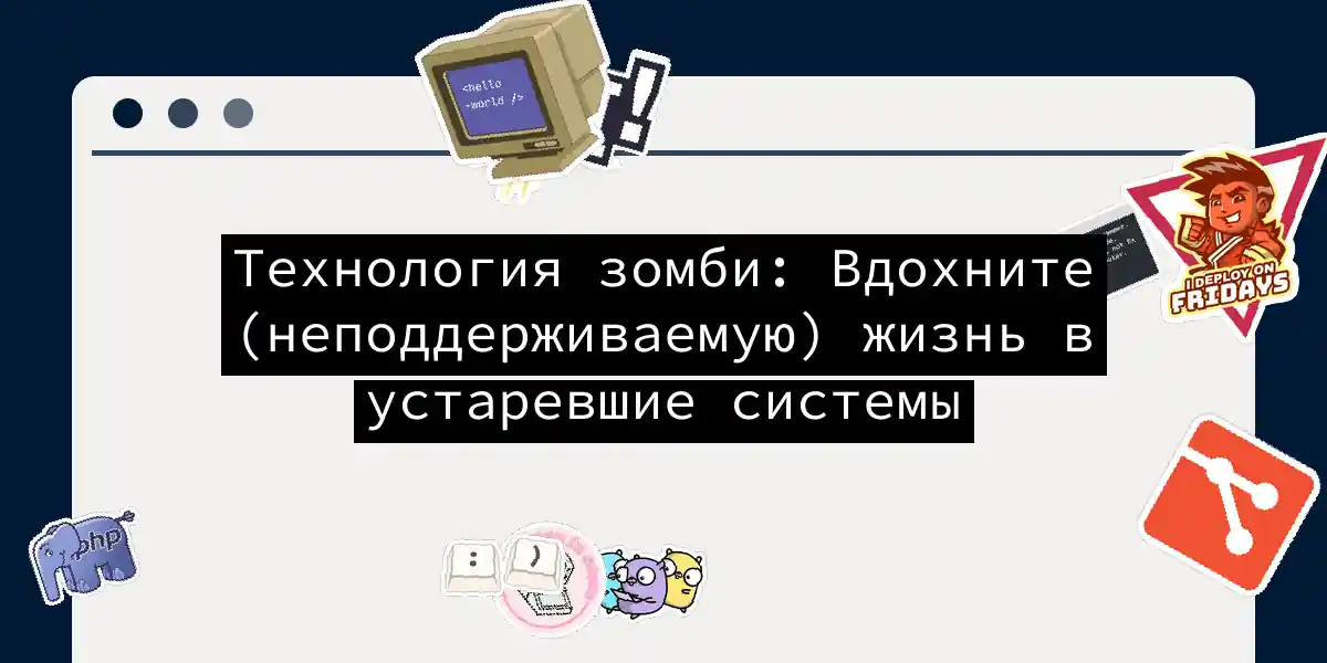Технология зомби: Вдохните (неподдерживаемую) жизнь в устаревшие системы