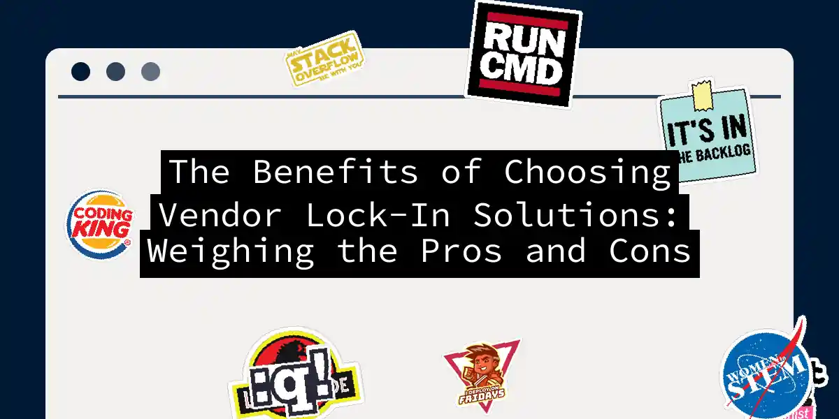 The Benefits of Choosing Vendor Lock-In Solutions: Weighing the Pros and Cons