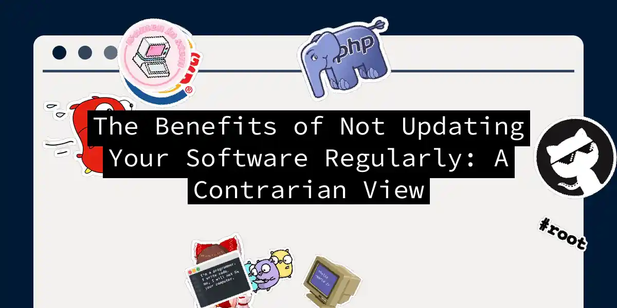 The Benefits of Not Updating Your Software Regularly: A Contrarian View