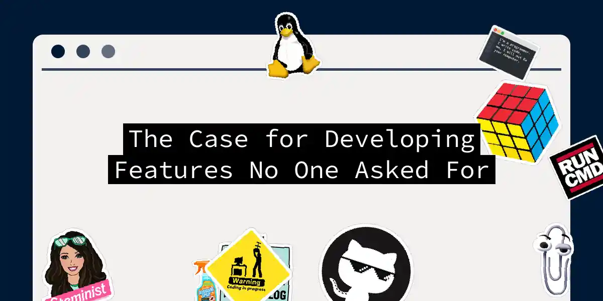 The Case for Developing Features No One Asked For