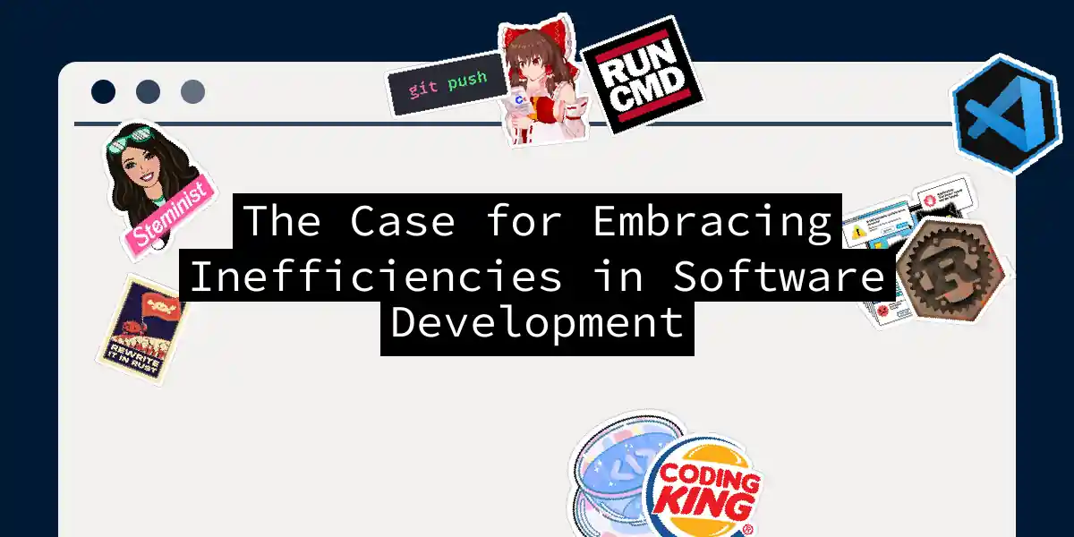 The Case for Embracing Inefficiencies in Software Development