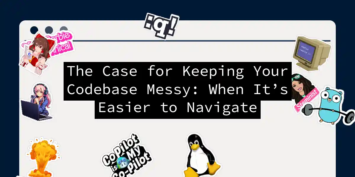 The Case for Keeping Your Codebase Messy: When It’s Easier to Navigate