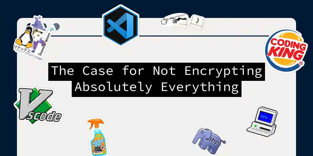 The Case for Not Encrypting Absolutely Everything