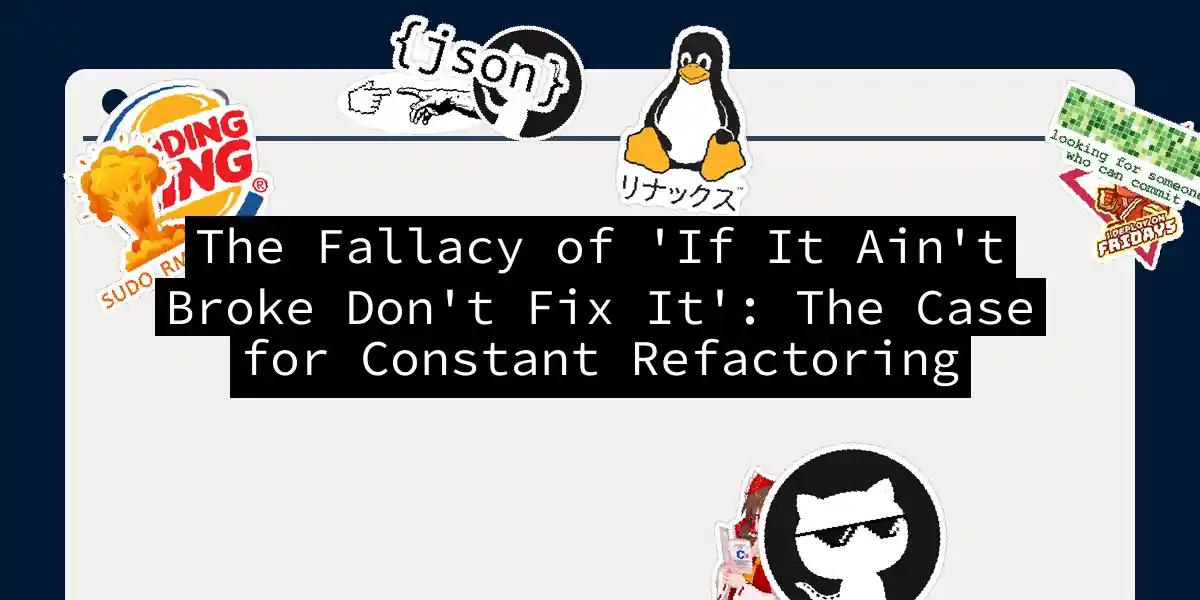 The Fallacy of 'If It Ain't Broke Don't Fix It': The Case for Constant Refactoring