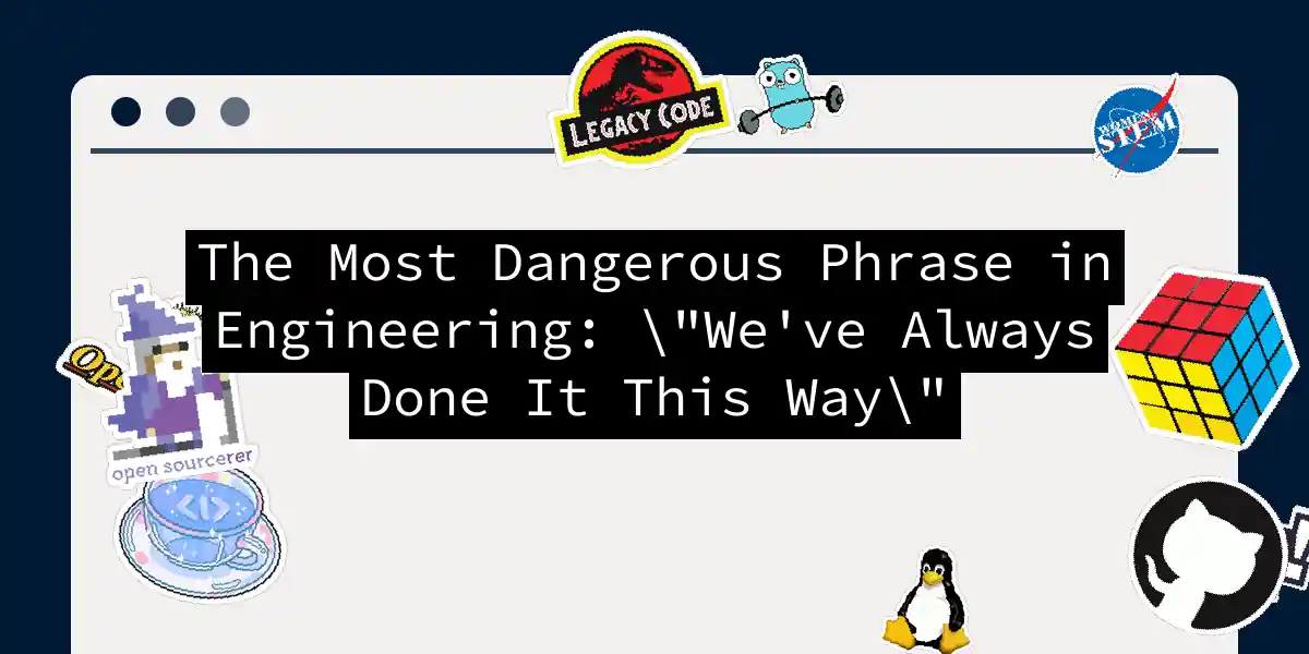 The Most Dangerous Phrase in Engineering: "We've Always Done It This Way"